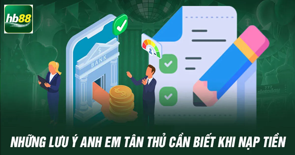 Nạp Tiền Hb88 - Hướng Dẫn Nạp Tiền Nhanh Cho Tân Thủ 3 Những điều cần lưu ý khi nạp tiền Hb88